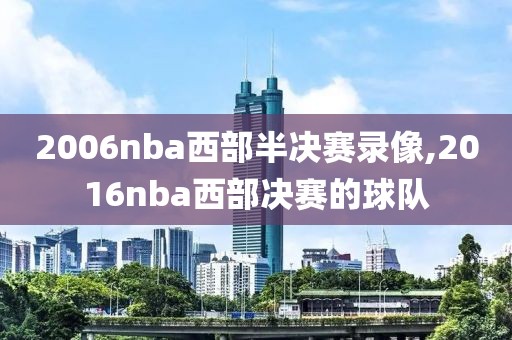 2006nba西部半决赛录像,2016nba西部决赛的球队