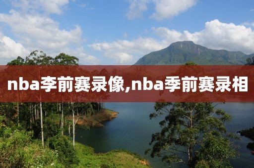 nba李前赛录像,nba季前赛录相