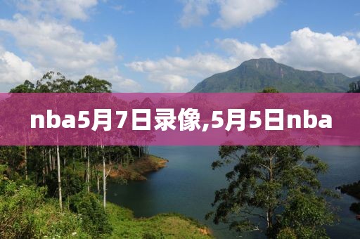 nba5月7日录像,5月5日nba