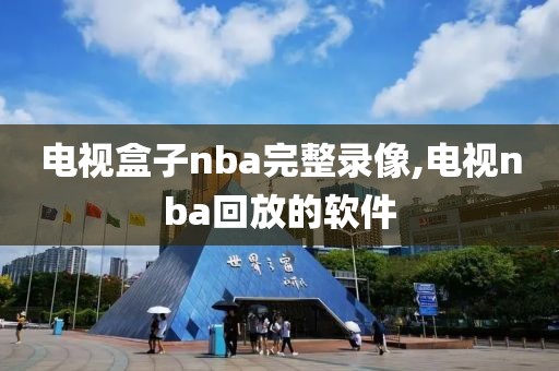 电视盒子nba完整录像,电视nba回放的软件