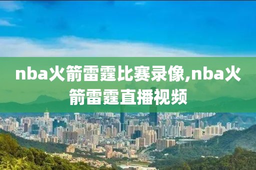 nba火箭雷霆比赛录像,nba火箭雷霆直播视频