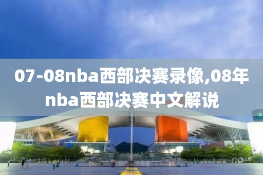 07-08nba西部决赛录像,08年nba西部决赛中文解说