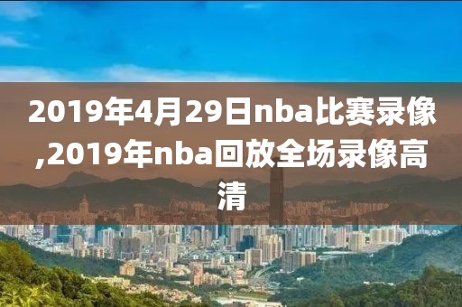 2019年4月29日nba比赛录像,2019年nba回放全场录像高清