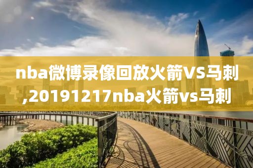 nba微博录像回放火箭VS马刺,20191217nba火箭vs马刺