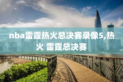 nba雷霆热火总决赛录像5,热火 雷霆总决赛