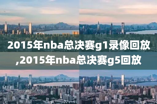 2015年nba总决赛g1录像回放,2015年nba总决赛g5回放