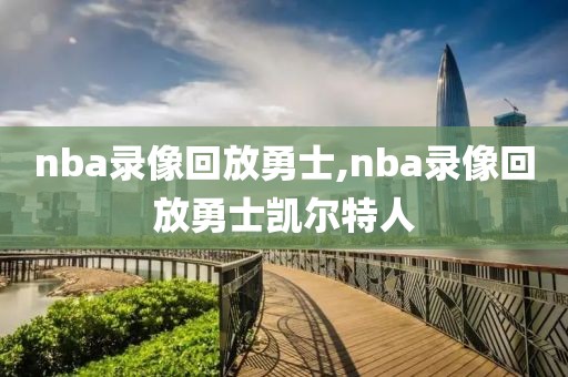 nba录像回放勇士,nba录像回放勇士凯尔特人