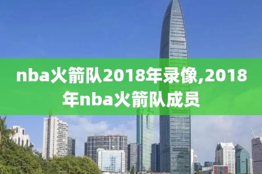 nba火箭队2018年录像,2018年nba火箭队成员
