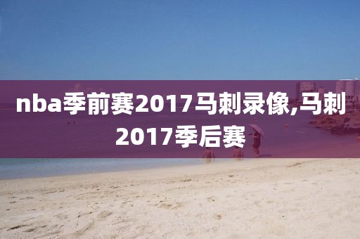 nba季前赛2017马刺录像,马刺2017季后赛