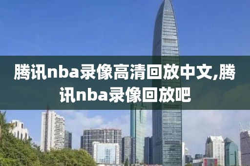 腾讯nba录像高清回放中文,腾讯nba录像回放吧