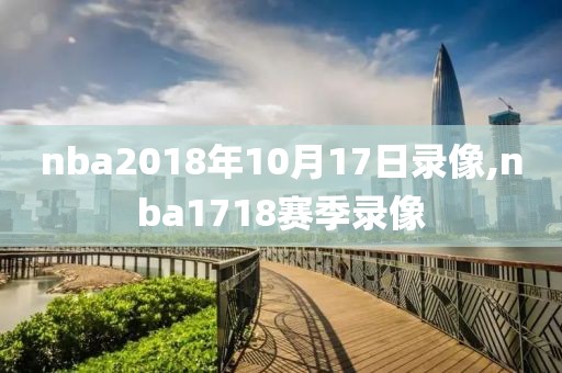 nba2018年10月17日录像,nba1718赛季录像