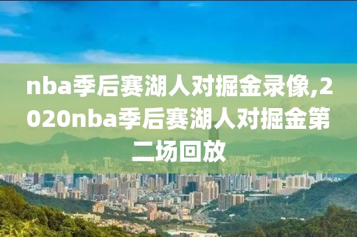 nba季后赛湖人对掘金录像,2020nba季后赛湖人对掘金第二场回放