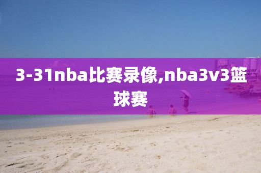 3-31nba比赛录像,nba3v3篮球赛