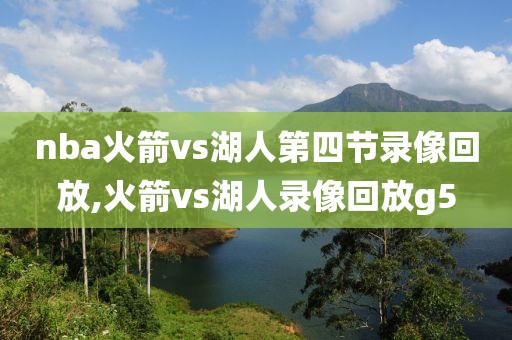 nba火箭vs湖人第四节录像回放,火箭vs湖人录像回放g5