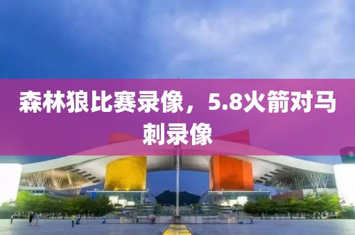 森林狼比赛录像，5.8火箭对马刺录像