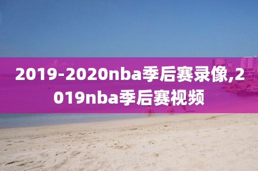 2019-2020nba季后赛录像,2019nba季后赛视频