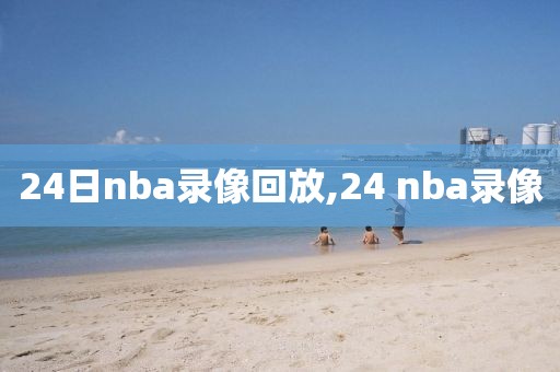 24日nba录像回放,24 nba录像