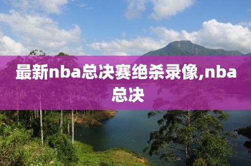 最新nba总决赛绝杀录像,nba 总决