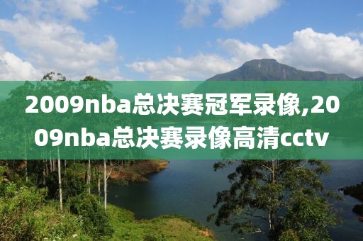 2009nba总决赛冠军录像,2009nba总决赛录像高清cctv