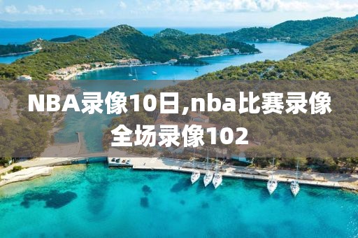 NBA录像10日,nba比赛录像全场录像102