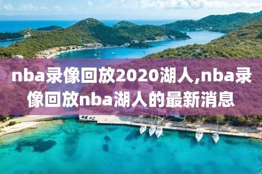 nba录像回放2020湖人,nba录像回放nba湖人的最新消息