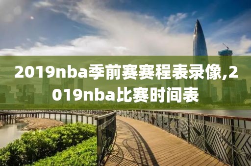 2019nba季前赛赛程表录像,2019nba比赛时间表
