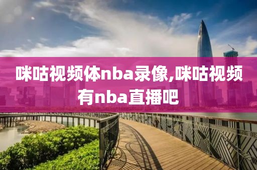 咪咕视频体nba录像,咪咕视频有nba直播吧