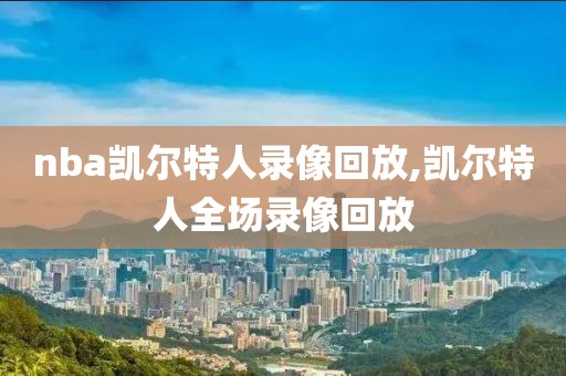 nba凯尔特人录像回放,凯尔特人全场录像回放
