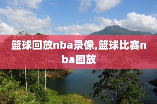 篮球回放nba录像,篮球比赛nba回放