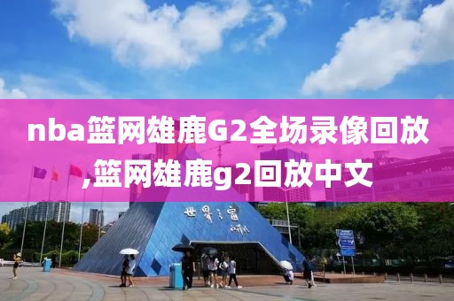 nba篮网雄鹿G2全场录像回放,篮网雄鹿g2回放中文