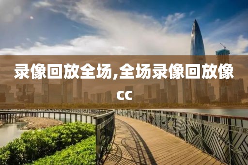 录像回放全场,全场录像回放像cc