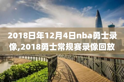 2018日年12月4日nba勇士录像,2018勇士常规赛录像回放