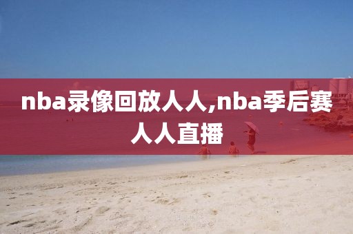 nba录像回放人人,nba季后赛人人直播