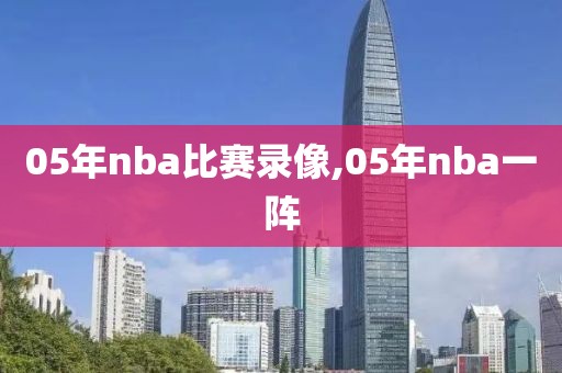 05年nba比赛录像,05年nba一阵