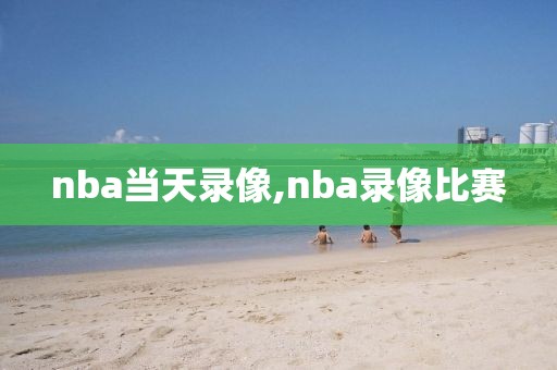 nba当天录像,nba录像比赛