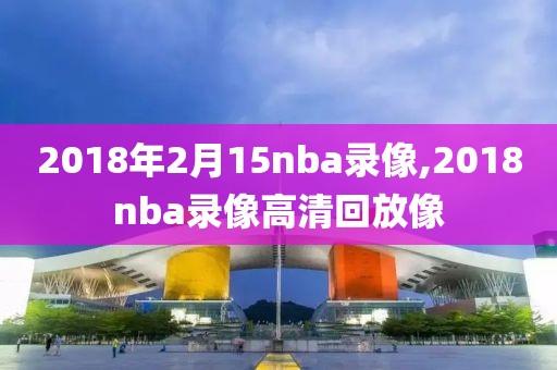 2018年2月15nba录像,2018nba录像高清回放像