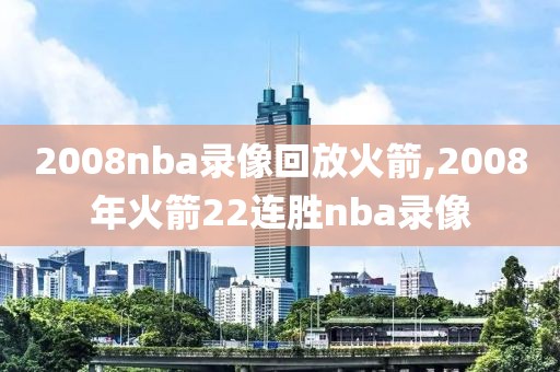 2008nba录像回放火箭,2008年火箭22连胜nba录像