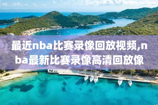 最近nba比赛录像回放视频,nba最新比赛录像高清回放像