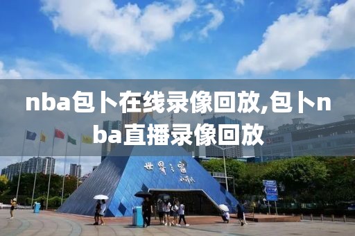 nba包卜在线录像回放,包卜nba直播录像回放