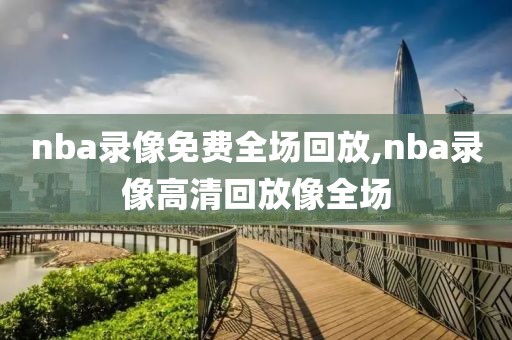 nba录像免费全场回放,nba录像高清回放像全场