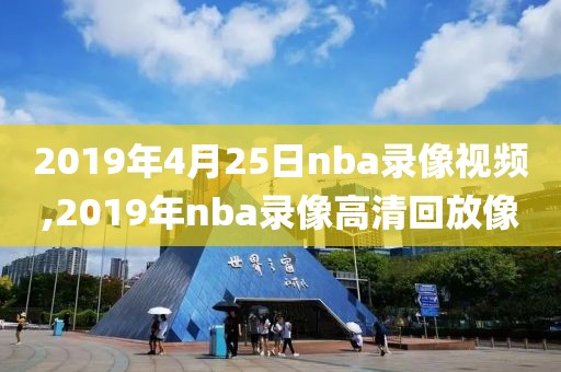 2019年4月25日nba录像视频,2019年nba录像高清回放像