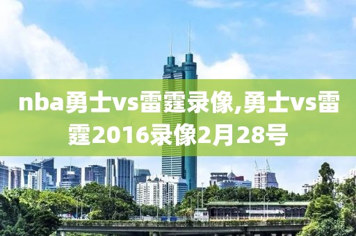 nba勇士vs雷霆录像,勇士vs雷霆2016录像2月28号