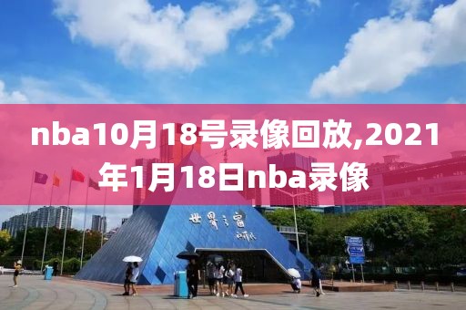 nba10月18号录像回放,2021年1月18日nba录像
