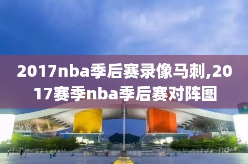 2017nba季后赛录像马刺,2017赛季nba季后赛对阵图