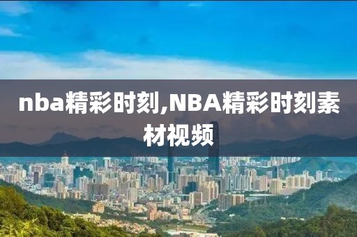 nba精彩时刻,NBA精彩时刻素材视频
