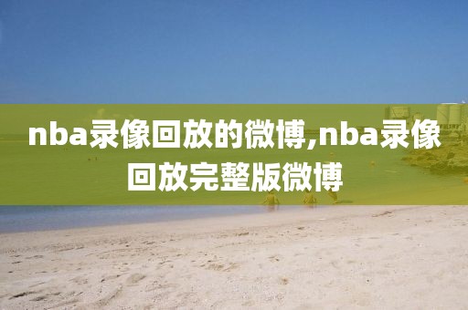 nba录像回放的微博,nba录像回放完整版微博