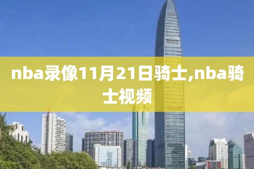nba录像11月21日骑士,nba骑士视频