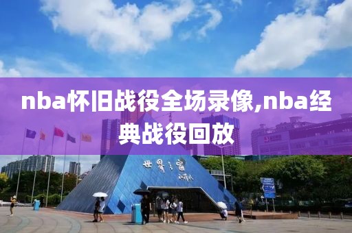 nba怀旧战役全场录像,nba经典战役回放