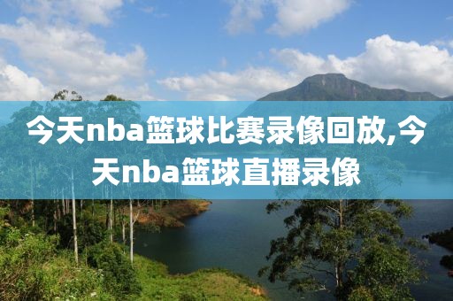 今天nba篮球比赛录像回放,今天nba篮球直播录像