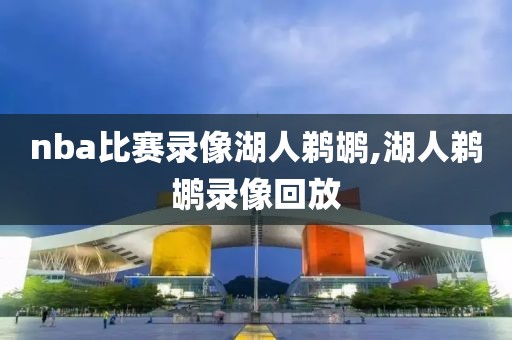 nba比赛录像湖人鹈鹕,湖人鹈鹕录像回放
